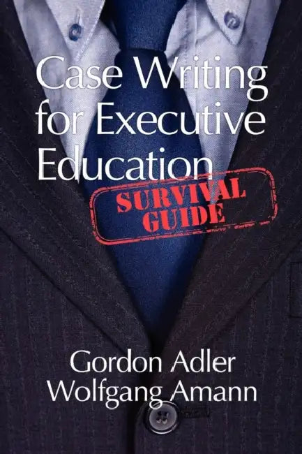 Case Writing for Executive Education: A Survival Guide by Gordon Adler, Wolfgang Amann