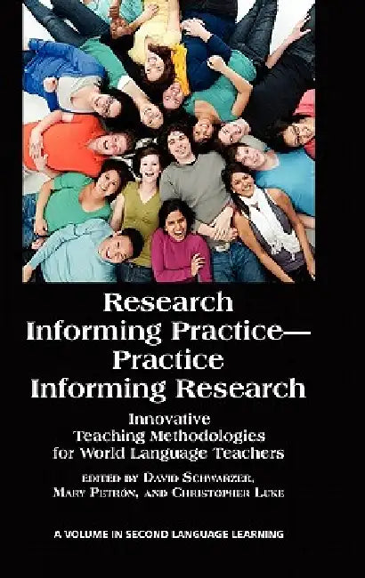 Research Informing Practice-Practice Informing Research: Innovative Teaching Methodologies for World Language Teachers by David Schwarzer, Mary Petrón, Christopher Luke