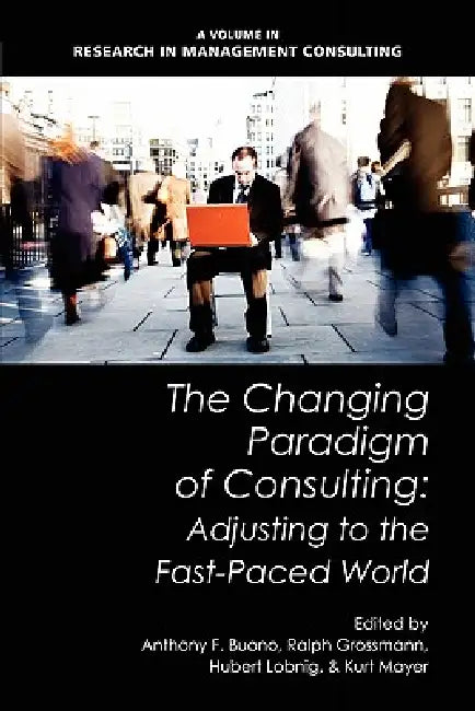 The Changing Paradigm of Consulting: Adjusting to the Fast-Paced World by Anthony F. Buono, Ralph Grossman, Hubert Lobnig