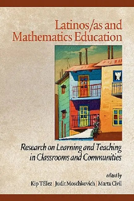 Latinos/As and Mathematics Education: Research on Learning and Teaching in Classrooms and Communities by Kip Téllez, Judit Moschkovich, Marta Civil