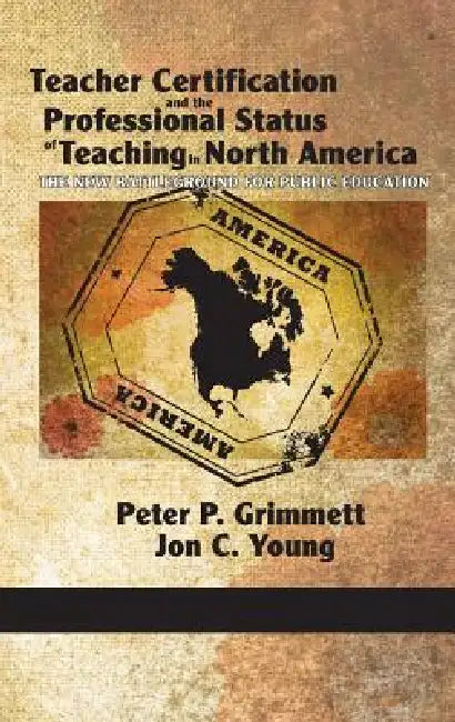 Teacher Certification and the Professional Status of Teaching in North America: The New Battleground for Public Education (Hc) by Peter P. Grimmett, Jon C. Young, Claude Lessard