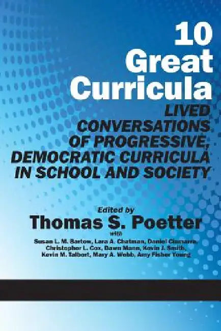 10 Great Curricula: Lived Conversations of Progressive, Democratic Curricula in School and Society by Thomas S. Poetter, Susan L. M. Barton, Lara A. Chatman