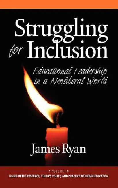 Struggling for Inclusion: Educational Leadership in a Neoliberal World by James Ryan