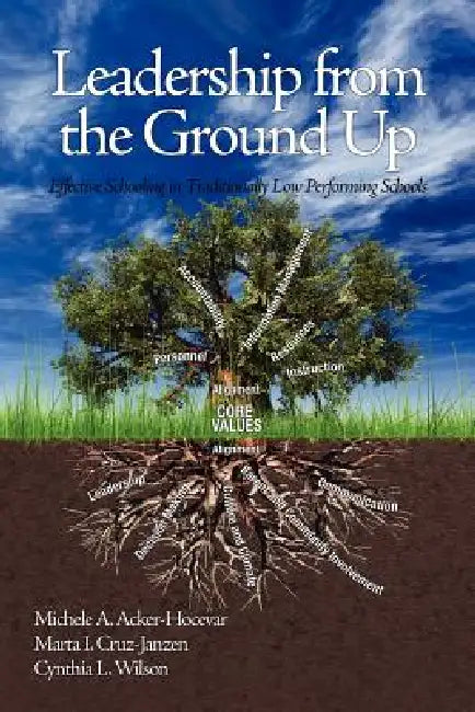 Leadership from the Ground Up: Effective Schooling in Traditionally Low Performing Schools by Michele A. Acker-Hocevar, Marta I. Cruz-Janzen, Cynthia L. Wilson