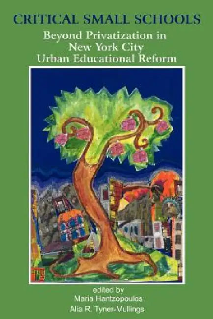Critical Small Schools: Beyond Privatization in New York City Urban Educational Reform by Maria Hantzopoulos, Alia R. Tyner-Mullings