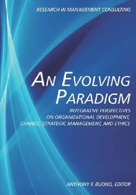 An Evolving Paradigm: Integrative Perspectives on Organizational Development, Change, Strategic Management, and Ethics by Anthony F. Buono