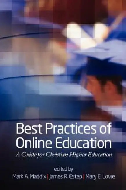 Best Practices for Online Education: A Guide for Christian Higher Education by Mark a. Maddix, James R. Estep, Mary E. Lowe
