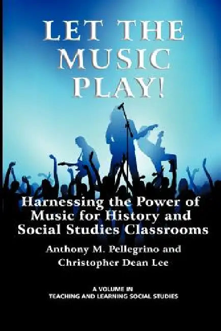 Let the Music Play! Harnessing the Power of Music for History and Social Studies Classrooms by Anthony M. Pellegrino, Christopher Dean Lee