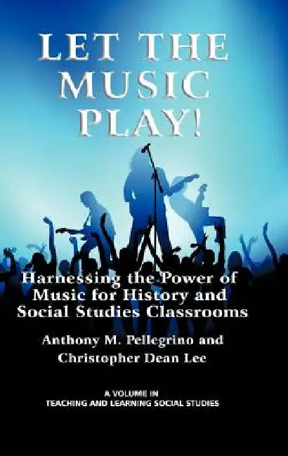 Let the Music Play! Harnessing the Power of Music for History and Social Studies Classrooms by Anthony M. Pellegrino, Christopher Dean Lee