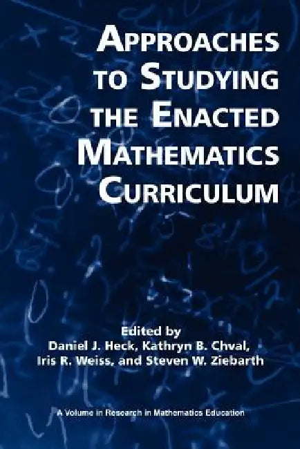 Approaches to Studying the Enacted Mathematics Curriculum by Daniel J. Heck, Kathryn B. Chval, Iris R. Weiss