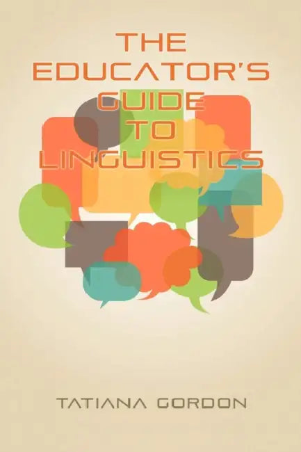 The Educator's Guide to Linguistics by Tatiana Gordon