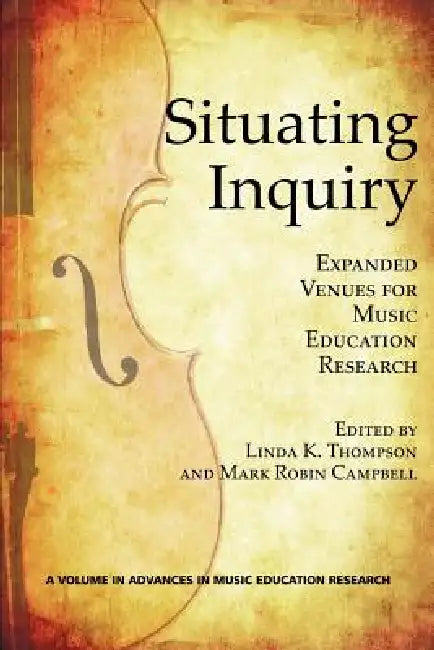 Situating Inquiry: Expanded Venues for Music Education Research by Linda K. Thompson, Mark Robin Campbell