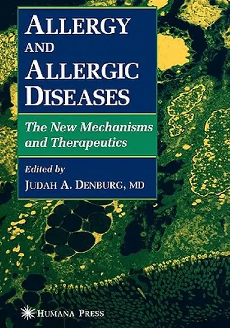 Allergy and Allergic Diseases: The New Mechanisms and Therapeutics by Judah A. Denburg