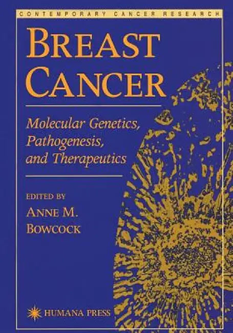 Breast Cancer: Molecular Genetics, Pathogenesis, and Therapeutics by Anne M. Bowcock