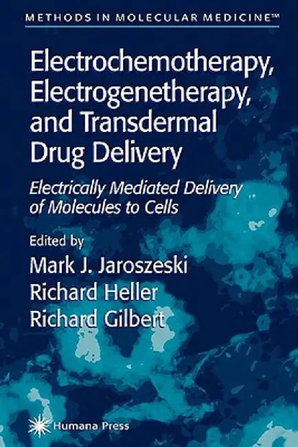 Electrochemotherapy, Electrogenetherapy, and Transdermal Drug Delivery: Electrically Mediated Delivery of Molecules to Cells by Mark J. Jaroszeski