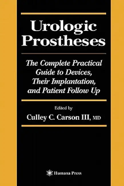 Urologic Prostheses: The Complete Practical Guide to Devices, Their Implantation, and Patient Follow Up by Culley C. III Carson