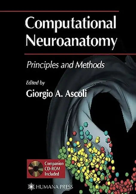 Computational Neuroanatomy: Principles and Methods by Giorgio A. Ascoli