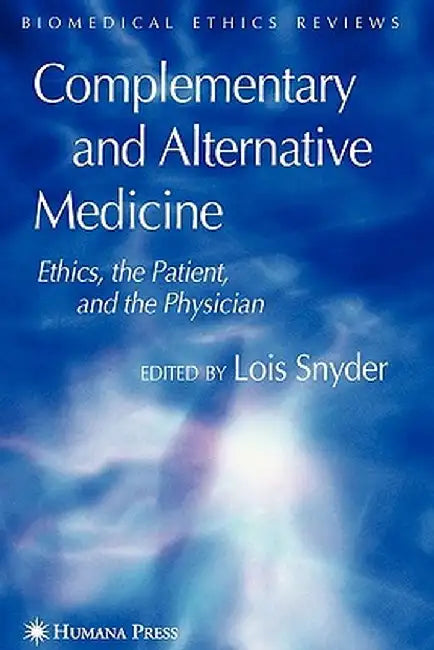 Complementary and Alternative Medicine: Ethics, the Patient, and the Physician by Lois Snyder