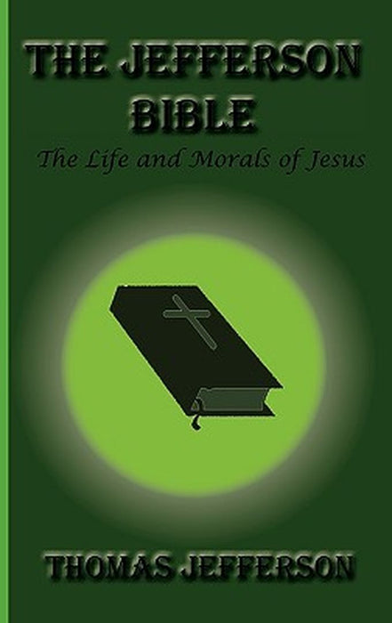 The Jefferson Bible, the Life and Morals of Jesus by Thomas Jefferson