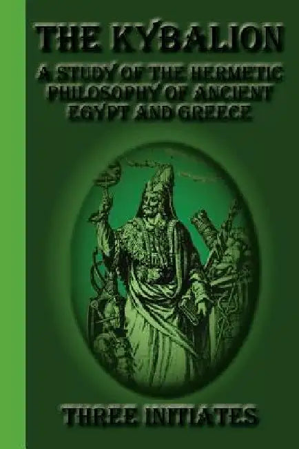 The Kybalion: A Study of the Hermetic Philosophy of Ancient Egypt and Greece by Three Initiates