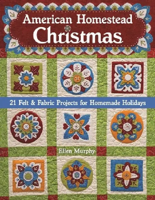 American Homestead Christmas: 21 Felt & Fabric Projects for Homemade Holidays by Ellen Murphy