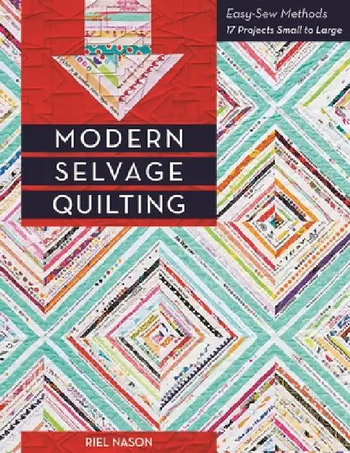 Modern Selvage Quilting: Easy-Sew Methods - 17 Projects Small to Large by Riel Nason