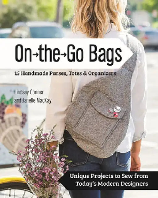 On the Go Bags: 15 Handmade Purses, Totes & Organizers: Unique Projects to Sew from Today's Modern Designers by Lindsay Conner