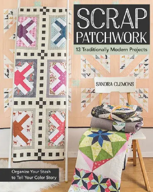 Scrap Patchwork: Traditionally Modern Quilts: Organize Your Stash to Tell Your C Olor Story by Sandra Clemons