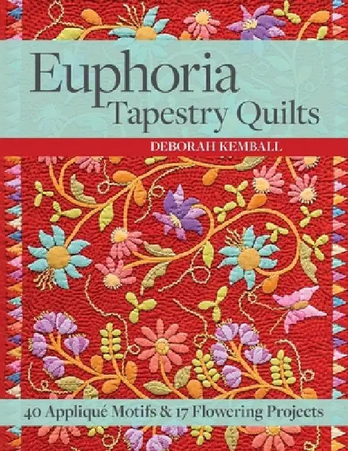 Euphoria Tapestry Quilts: 40 Appliqué Motifs & 17 Flowering Projects by Deborah Kemball