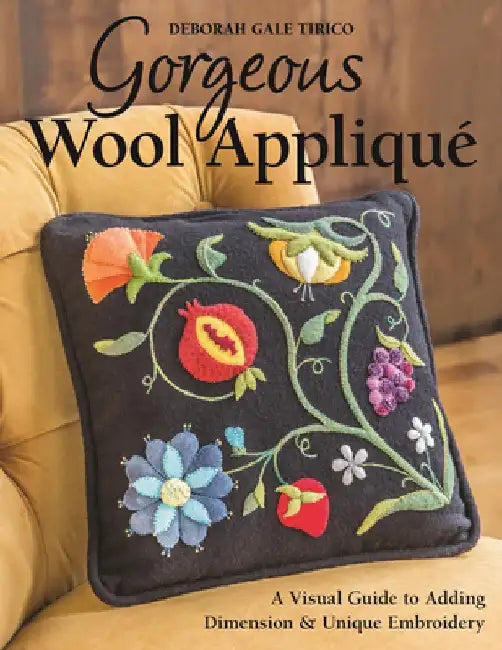 Gorgeous Wool Applique: A Visual Guide to Adding Dimension & Unique Embroidery by Deborah Gale Tirico