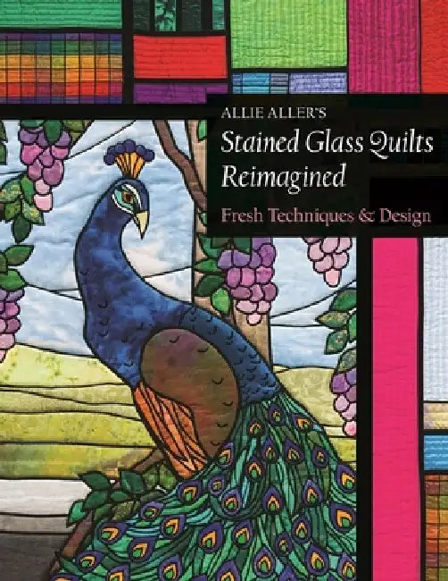Allie Aller's Stained Glass Quilts Reimagined: Fresh Techniques & Design by Allie Aller