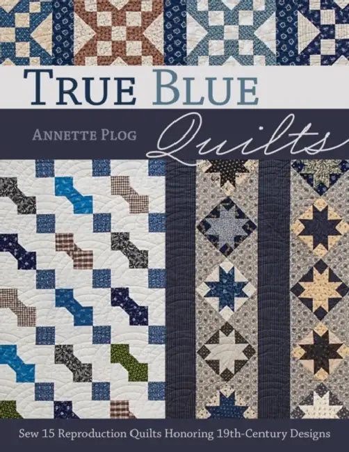 True Blue Quilts - Print-On-Demand Edition: Sew 15 Reproduction Quilts Honoring 19th-Century Designs by Annette Plog