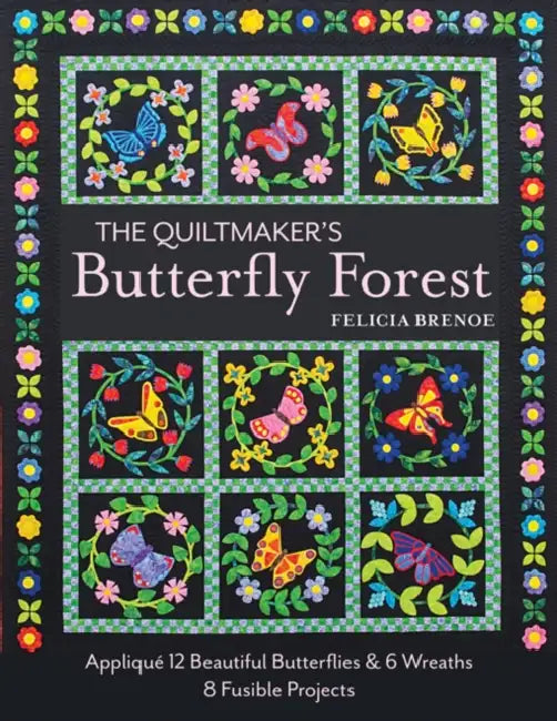 The Quiltmaker's Butterfly Forest: Appliqué 12 Beautiful Butterflies & 6 Wreaths - 8 Fusible Projects by Felicia T. Brenoe