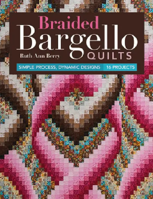 Braided Bargello Quilts: Simple Process, Dynamic Designs * 16 Projects by Ruth Ann Berry