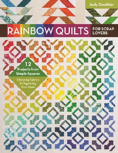 Rainbow Quilts for Scrap Lovers: - 12 Projects from Simple Squares - Choosing Fabrics & Organizing Your Stash by Gauthier, Judy