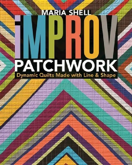 Improv Patchwork: Dynamic Quilts Made with Line & Shape by Maria Shell