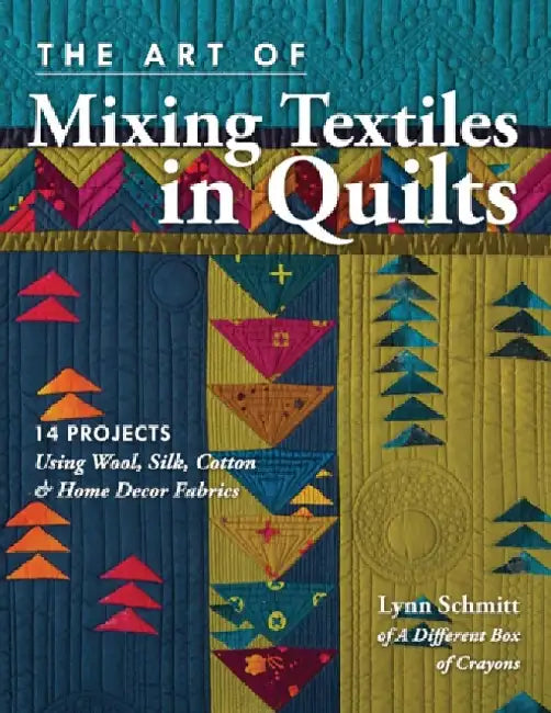 The Art of Mixing Textiles in Quilts: 14 Projects Using Wool, Silk, Cotton & Home Décor Fabrics by Lynn Schmitt