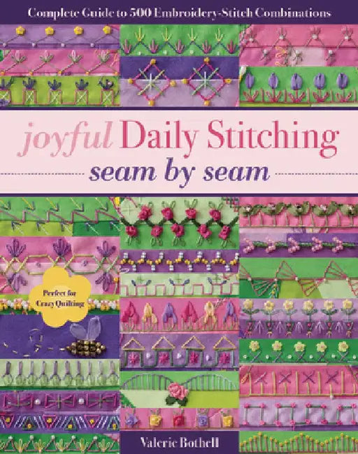 Joyful Daily Stitching, Seam by Seam: Complete Guide to 500 Embroidery-Stitch Combinations, Perfect for Crazy Quilting by Valerie Bothell