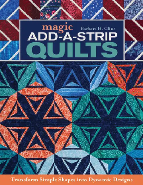 Magic Add-A-Strip Quilts - Print-On-Demand Edition: Transform Simple Shapes Into Dynamic Designs by Barbara H. Cline