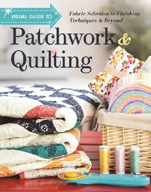 Visual Guide to Patchwork & Quilting: Fabric Selection to Finishing Techniques & Beyond by C&t Publishing