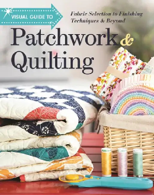 Visual Guide to Patchwork & Quilting: Fabric Selection to Finishing Techniques & Beyond by C&t Publishing