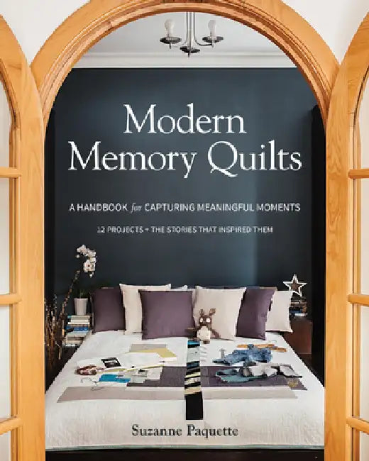 Modern Memory Quilts: A Handbook for Capturing Meaningful Moments,12 Projects + the Stories That Inspired Them by Suzanne Paquette