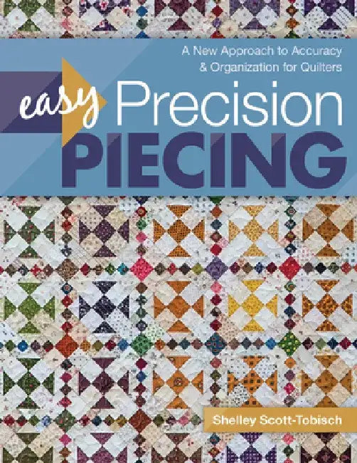 Easy Precision Piecing: A New Approach to Accuracy & Organization for Quilters by Shelley Scott-Tobisch