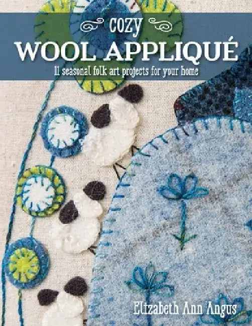 Cozy Wool Appliqué: 11 Seasonal Folk Art Projects for Your Home by Elizabeth Ann Angus
