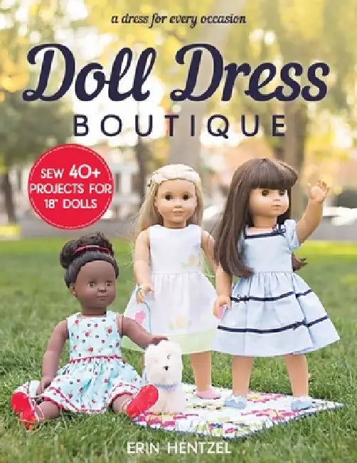 Doll Dress Boutique: Sew 40+ Projects for 18 Dolls - A Dress for Every Occasion by Erin Hentzel