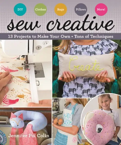 Sew Creative: 13 Projects to Make Your Own - Tons of Techniques by Jennifer Pol Colin