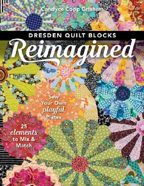 Dresden Quilt Blocks Reimagined: Sew Your Own Playful Plates; 25 Elements to Mix & Match by Candyce Copp Grisham