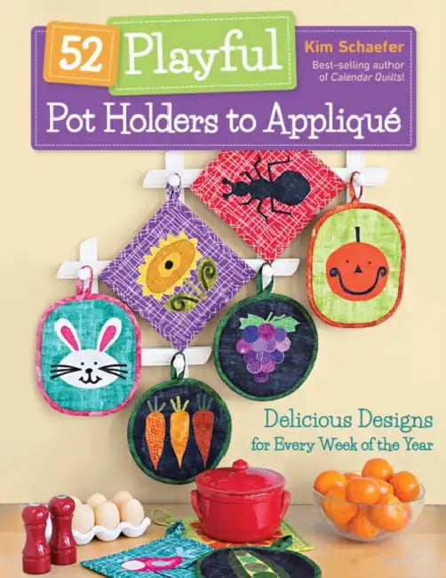 52 Playful Pot Holders to Appliqué: Delicious Designs for Every Week of the Year by Kim Schaefer