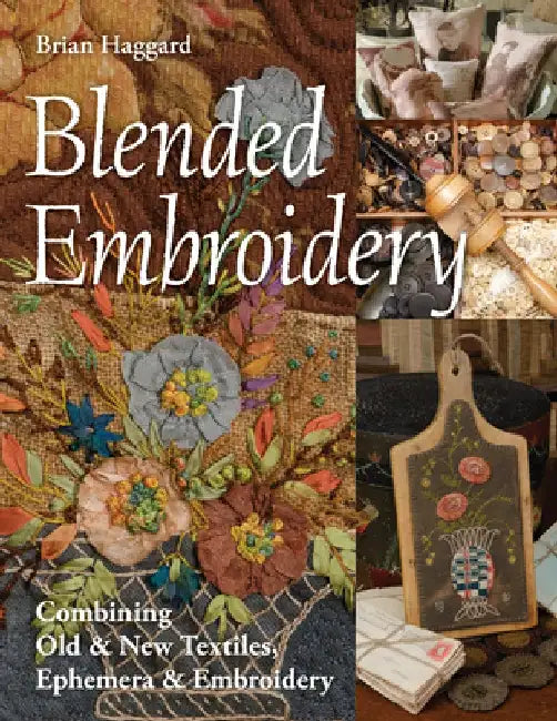 Blended Embroidery: Combining Old & New Textiles, Ephemera & Embroidery by Brian Haggard
