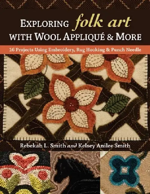 Exploring Folk Art with Wool Appliqué & More: 16 Projects Using Embroidery, Rug Hooking & Punch Needle by Rebekah L. Smith